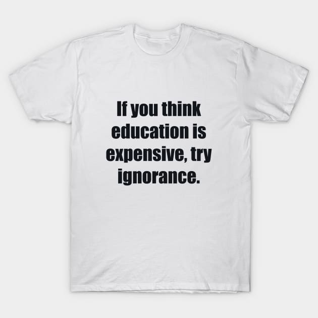 If you think education is expensive, try ignorance T-Shirt by BL4CK&WH1TE 